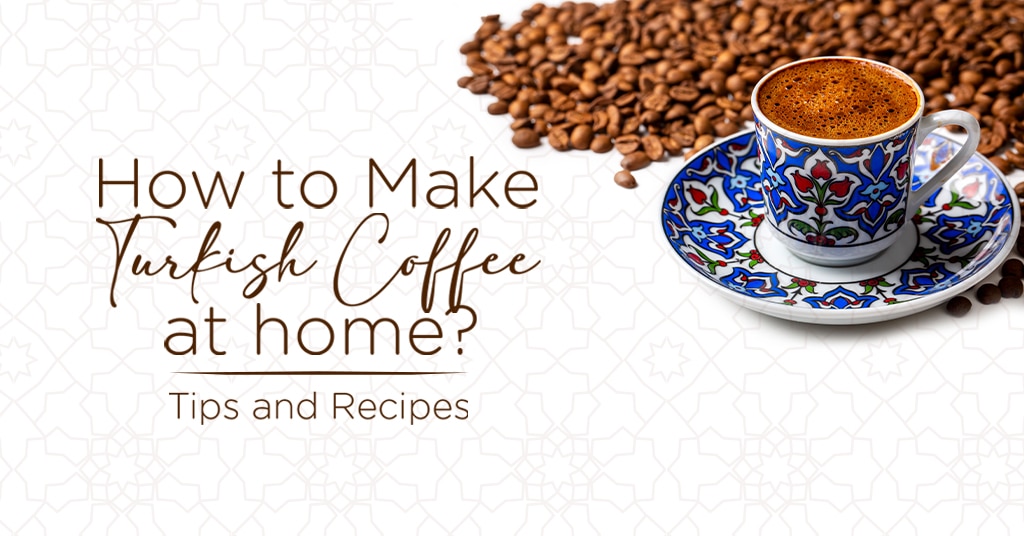 How to Make Turkish Coffee at Home? Tips and Recipes
